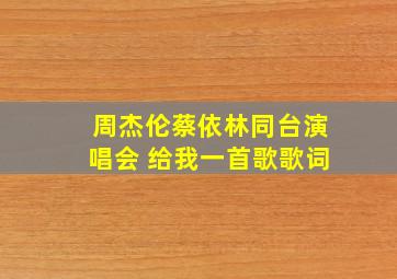 周杰伦蔡依林同台演唱会 给我一首歌歌词